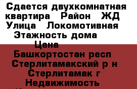 Сдается двухкомнатная квартира › Район ­ ЖД › Улица ­ Локомотивная › Этажность дома ­ 5 › Цена ­ 10 000 - Башкортостан респ., Стерлитамакский р-н, Стерлитамак г. Недвижимость » Квартиры аренда   . Башкортостан респ.